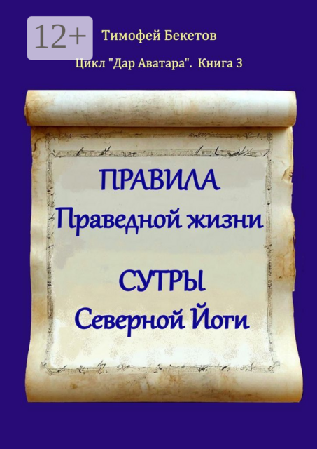 Правила праведной жизни. Сутры северной йоги. Цикл «Дар Аватара». Книга 3, Тимофей Бекетов