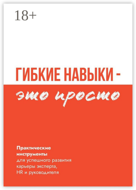 Гибкие навыки — это просто. Практические инструменты для успешного развития карьеры эксперта, HR и руководителя, Мария Семёнова, В. Бакулин, И. Митрофанова, Д. Кузьмин, А. Леднев, Л. Журкова, М. Москотин, О. Петрук, С. Лосев