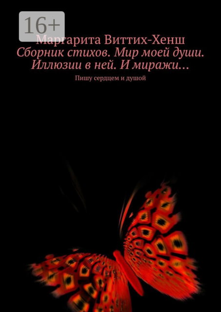 Сборник стихов. Мир моей души. Иллюзии в ней. И миражи…. Пишу сердцем и душой, Маргарита Виттих-Хенш