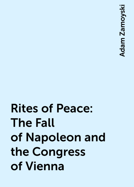 Rites of Peace: The Fall of Napoleon and the Congress of Vienna
