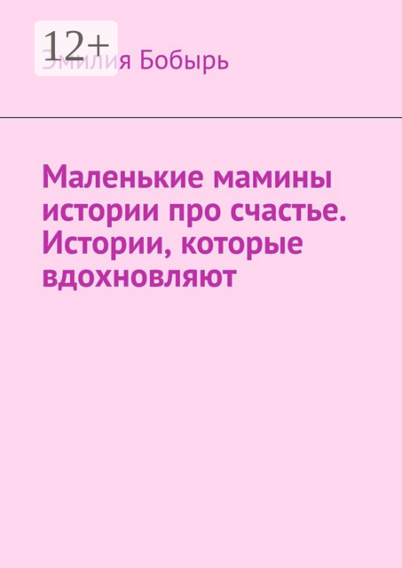 Маленькие мамины истории про счастье. Истории, которые вдохновляют