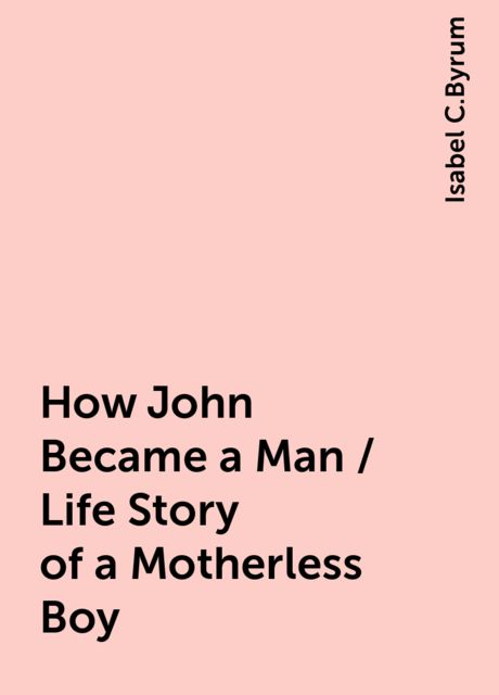 How John Became a Man / Life Story of a Motherless Boy
