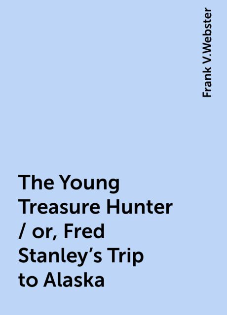The Young Treasure Hunter / or, Fred Stanley's Trip to Alaska