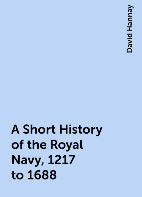 A Short History of the Royal Navy, 1217 to 1688