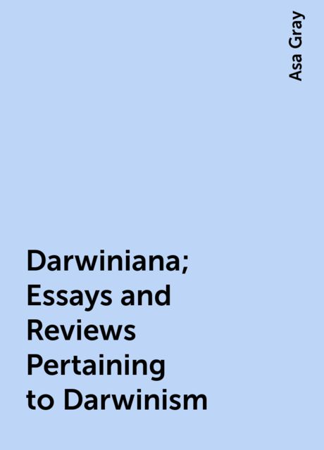 Darwiniana; Essays and Reviews Pertaining to Darwinism