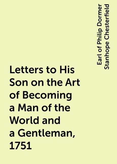 Letters to His Son on the Art of Becoming a Man of the World and a Gentleman, 1751