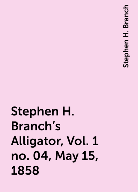 Stephen H. Branch's Alligator, Vol. 1 no. 04, May 15, 1858