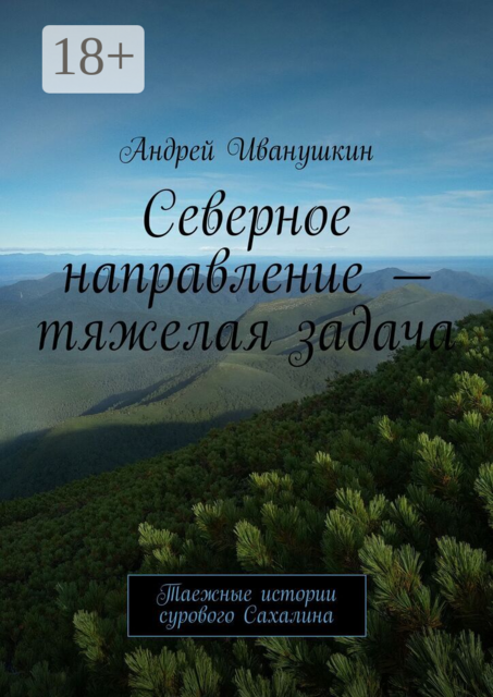 Северное направление — тяжелая задача. Таежные истории сурового Сахалина