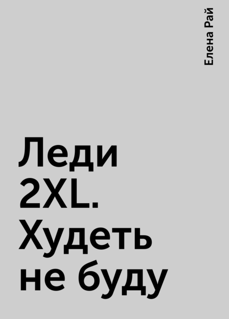 Леди 2XL. Худеть не буду, Елена Рай