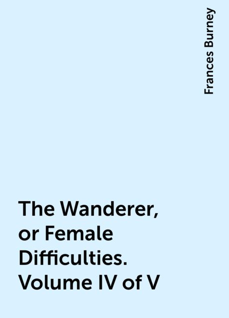 The Wanderer; or, Female Difficulties (Volume 4 of 5)