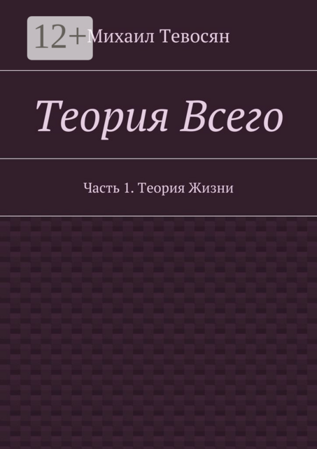 Теория Всего. Часть 1. Теория Жизни, Михаил Тевосян