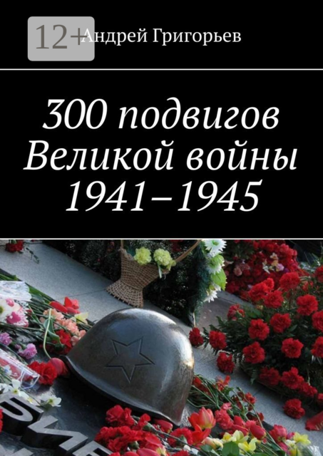 300 подвигов Великой войны 1941–1945