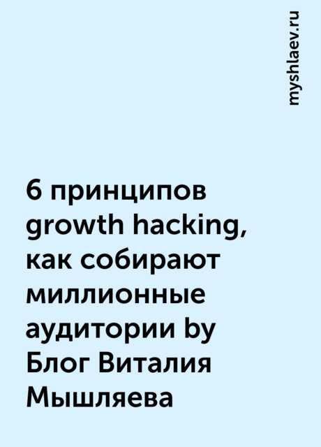 6 принципов growth hacking, как собирают миллионные аудитории by Блог Виталия Мышляева