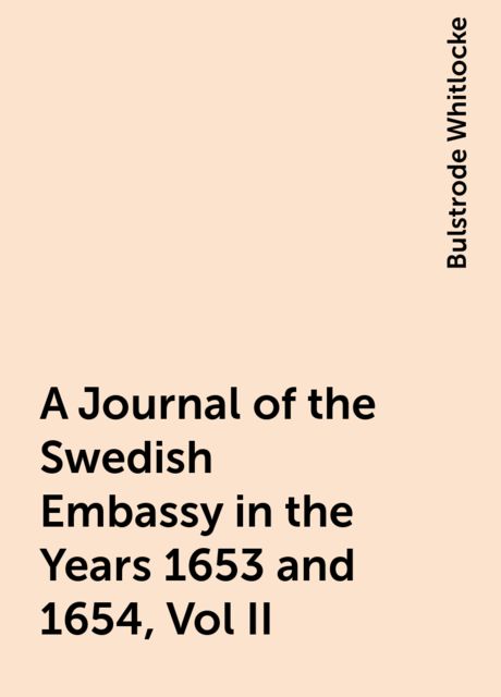 A Journal of the Swedish Embassy in the Years 1653 and 1654, Vol II.