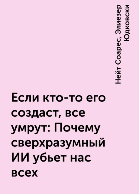 Если кто-то его создаст, все умрут: Почему сверхразумный ИИ убьет нас всех