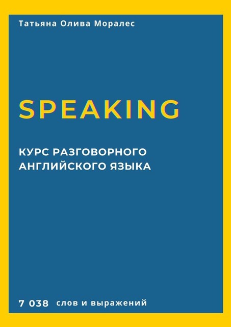 Курс разговорного английского языка. Speaking. 7 038 слов и выражений, Татьяна Олива Моралес