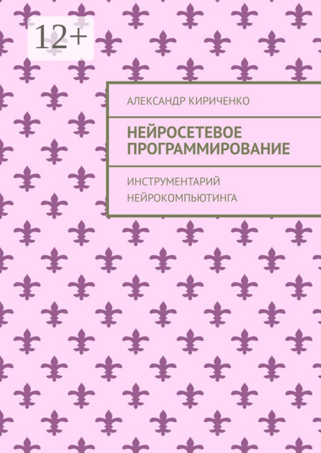 Нейросетевое программирование. Инструментарий нейрокомпьютинга, Александр Кириченко