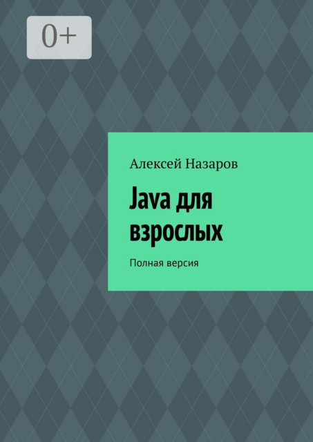 Java для взрослых. Полная версия, Алексей Назаров