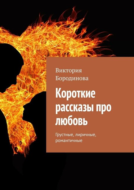 Короткие рассказы про любовь. Грустные, лиричные, романтичные, Виктория Бородинова