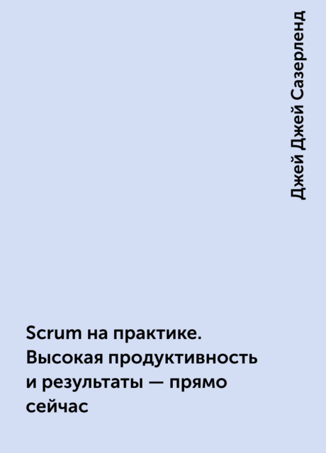 Scrum на практике. Высокая продуктивность и результаты – прямо сейчас