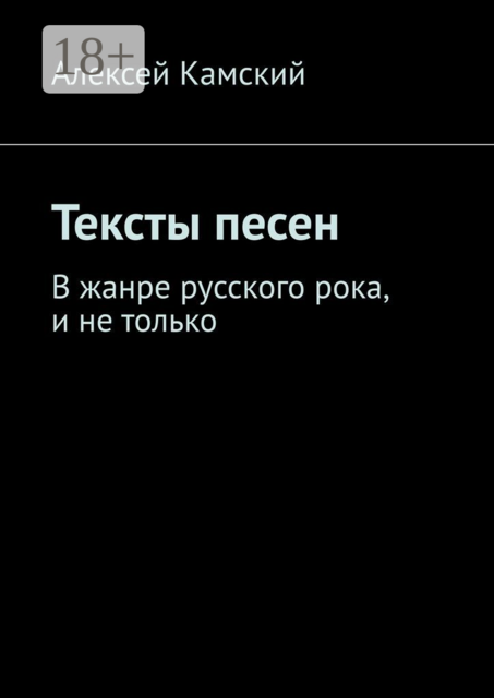 Тексты песен. В жанре русского рока, и не только, Алексей Камский