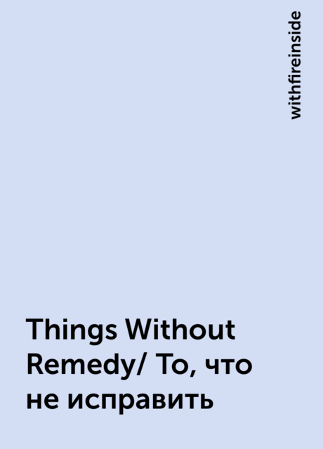 Things Without Remedy/ То, что не исправить