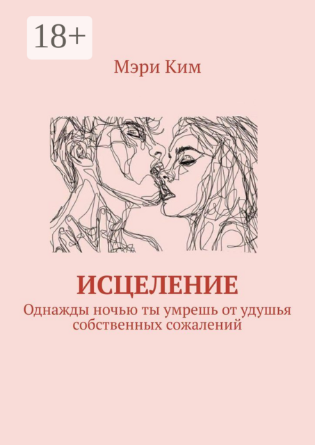 Исцеление. Однажды ночью ты умрешь от удушья собственных сожалений, Мэри Ким