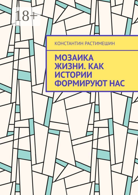 Мозаика жизни. Как истории формируют нас, Константин Растимешин