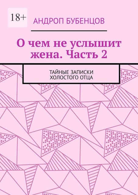 О чем не услышит жена. Часть 2. Тайные записки холостого отца, Андроп Бубенцов