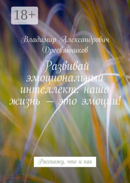 Развивай эмоциональный интеллект: наша жизнь — это эмоции!. Расскажу, что и как, Владимир Дресвянников