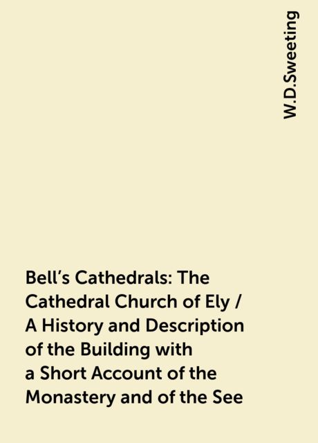 Bell's Cathedrals: The Cathedral Church of Ely / A History and Description of the Building with a Short Account of the Monastery and of the See