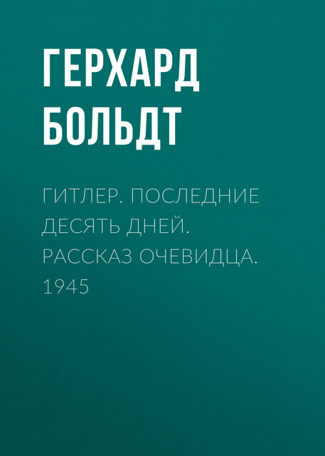 Гитлер. Последние десять дней. Рассказ очевидца. 1945, Герхард Больдт