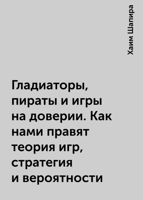 Гладиаторы, пираты и игры на доверии. Как нами правят теория игр, стратегия и вероятности