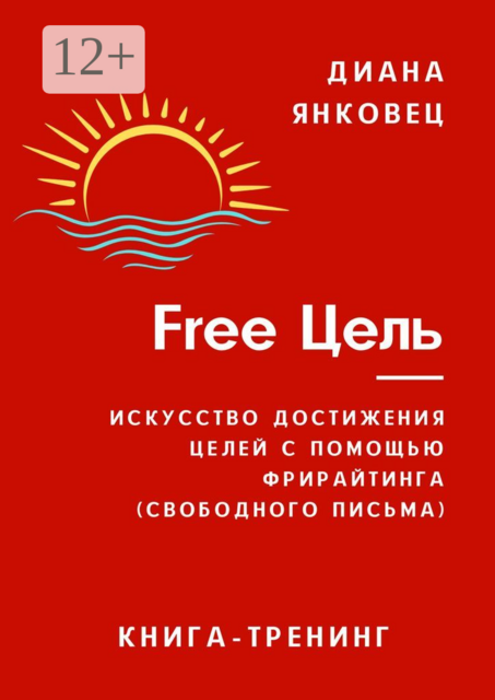 Free Цель. Искусство достижения целей с помощью фрирайтинга (свободного письма), Диана Янковец