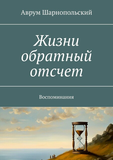 Жизни обратный отсчет. Воспоминания, Аврум Шарнопольский