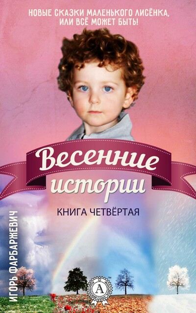 Новые Сказки Маленького Лисёнка, или Всё может быть! Книга четвёртая. Весенние истории
