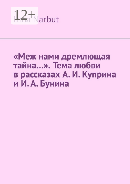 «Меж нами дремлющая тайна…». Тема любви в рассказах А. И. Куприна и И. А. Бунина, Irma Narbut