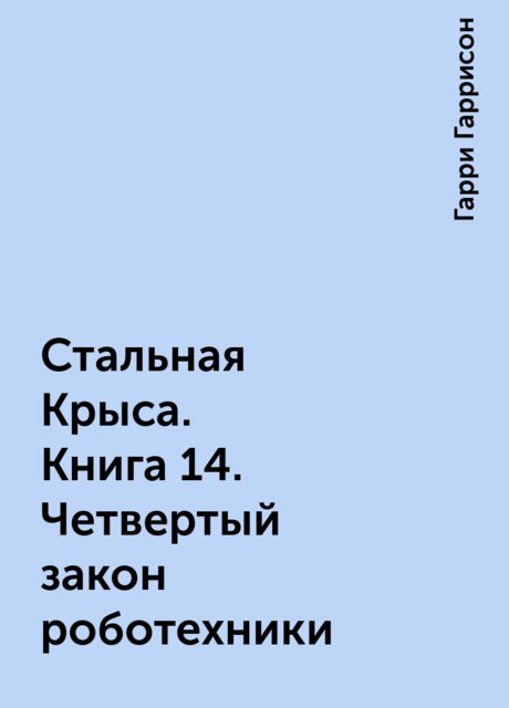 Стальная Крыса. Книга 14. Четвертый закон роботехники
