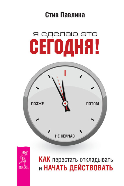 Я сделаю это сегодня! Как перестать откладывать и начать действовать, Стив Павлина