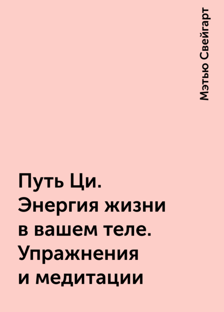Путь Ци. Энергия жизни в вашем теле. Упражнения и медитации