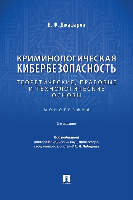 Криминологическая кибербезопасность: теоретические, правовые и технологические основы. 3-е издание. Монография