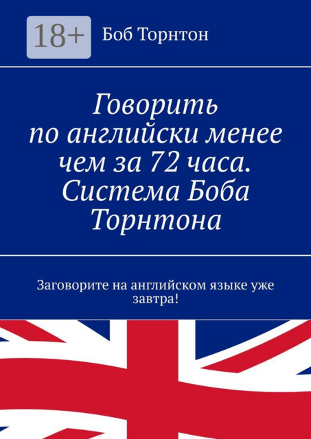 Говорить по-английски менее чем за 72 часа. Система Боба Торнтона. Заговорите на английском языке уже завтра, Боб Торнтон