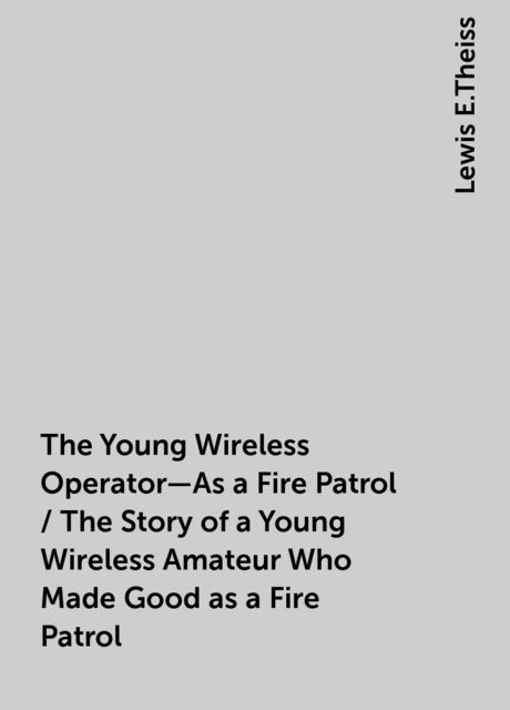 The Young Wireless Operator—As a Fire Patrol / The Story of a Young Wireless Amateur Who Made Good as a Fire Patrol