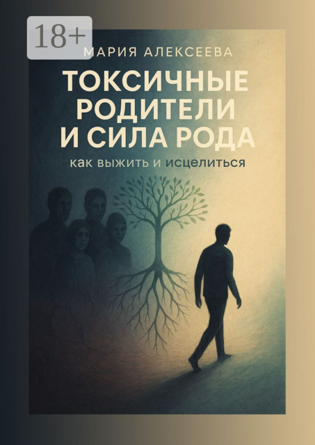 Токсичные родители и сила рода. Как выжить и исцелиться