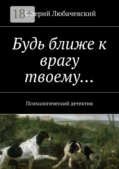 Будь ближе к врагу твоему…. Психологический детектив, Валерий Любачевский