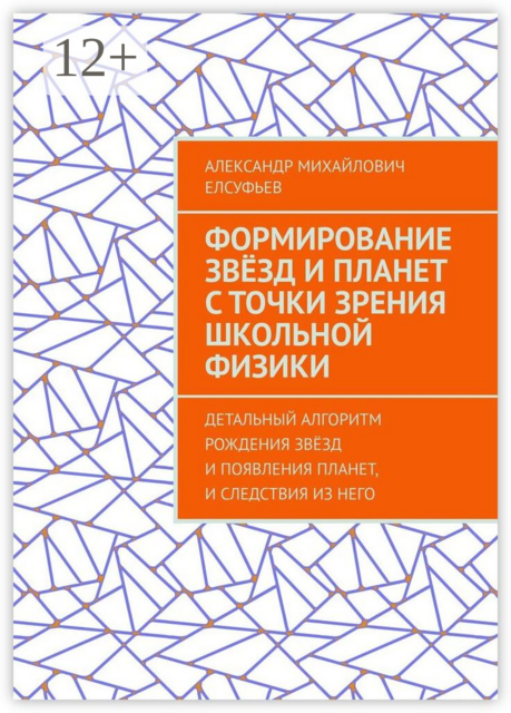 Формирование звезд и планет с точки зрения школьной физики. Детальный алгоритм рождения звезд и появления планет, и следствия из него, Александр Елсуфьев