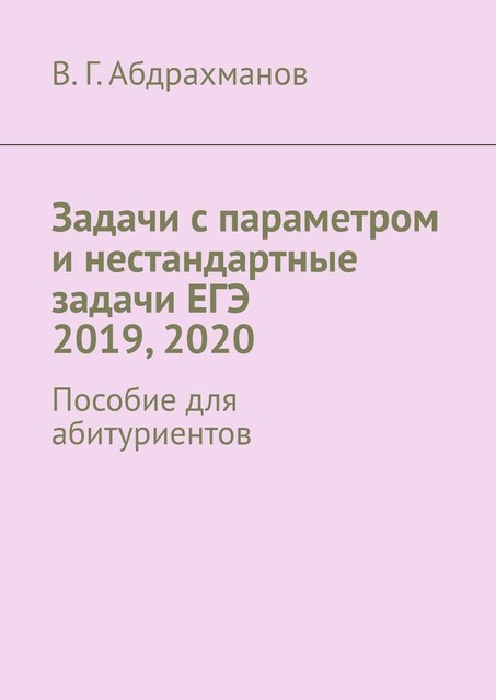 Задачи с параметром и нестандартные задачи ЕГЭ 2019, 2020. Пособие для абитуриентов