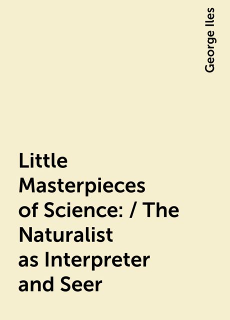 Little Masterpieces of Science: / The Naturalist as Interpreter and Seer