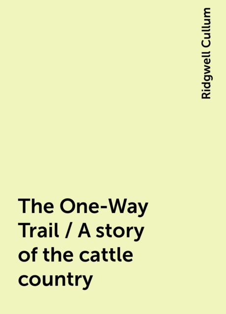 The One-Way Trail / A story of the cattle country