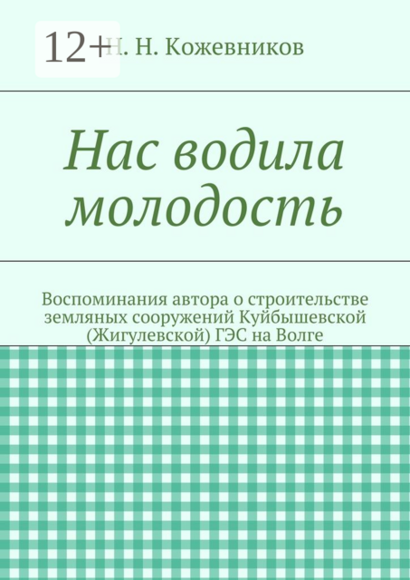 Нас водила молодость. Воспоминания автора о строительстве земляных сооружений Куйбышевской (Жигулевской) ГЭС на Волге